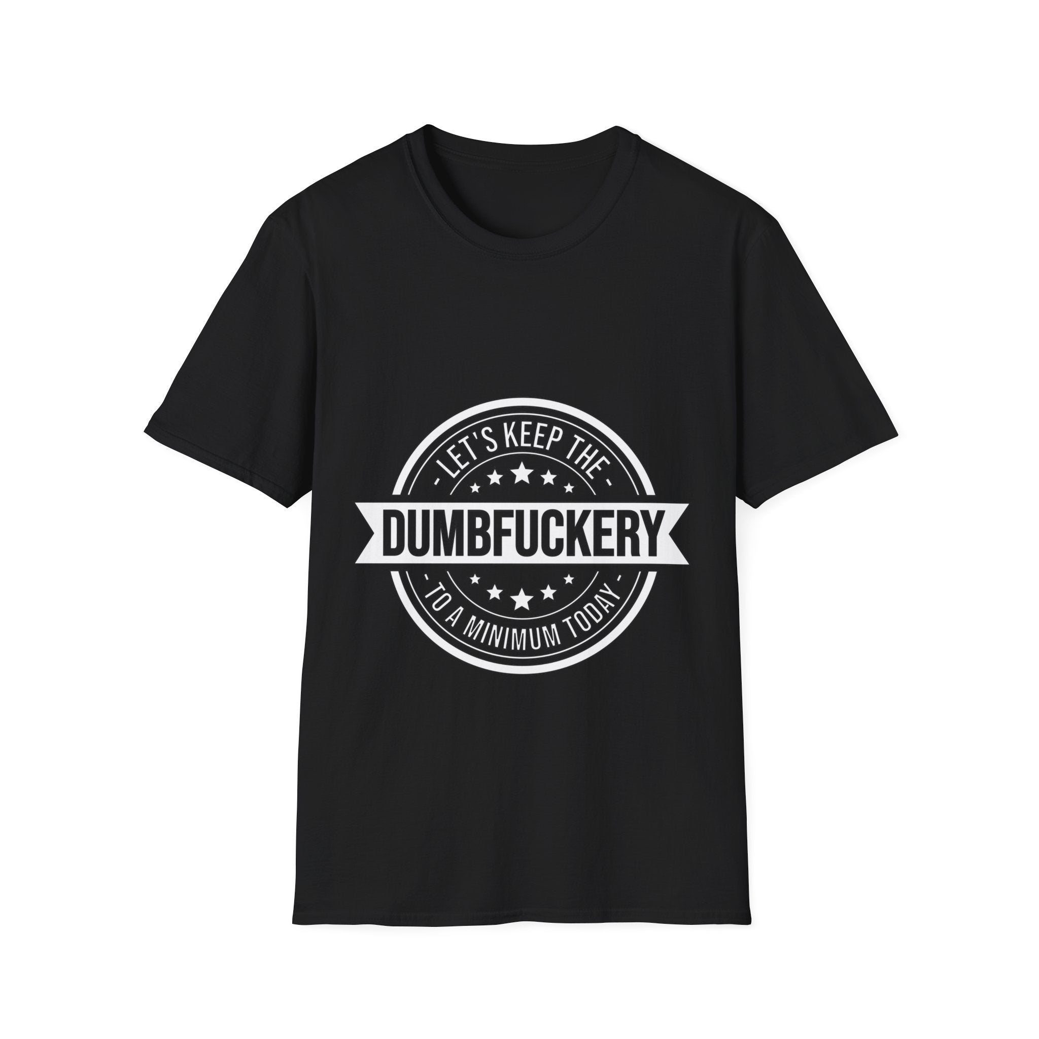 Let's Keep the Dumb Fuckery to a Minimum T-Shirt: Bold and Blunt!