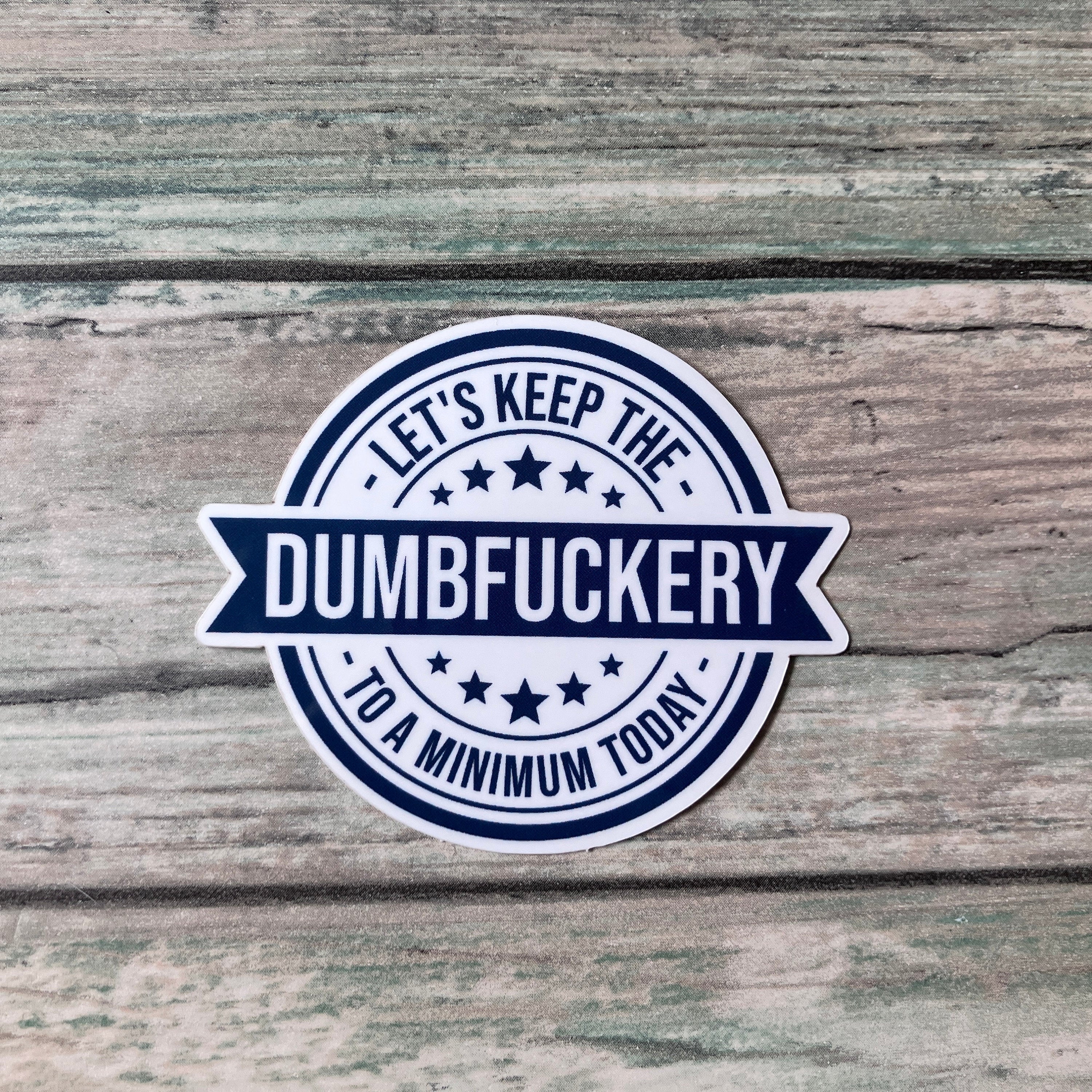 Dumbfuckery Sticker - Vinyl Sticker - Vinyl Funny Sticker - Snarkey Sticker - Let's Keep the Dumbfuckery to a Minimum Today Sticker